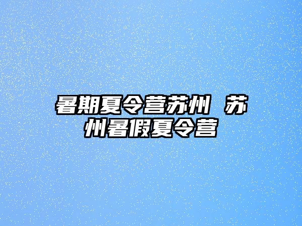 暑期夏令營蘇州 蘇州暑假夏令營