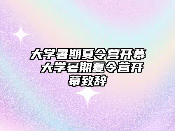 大學暑期夏令營開幕 大學暑期夏令營開幕致辭