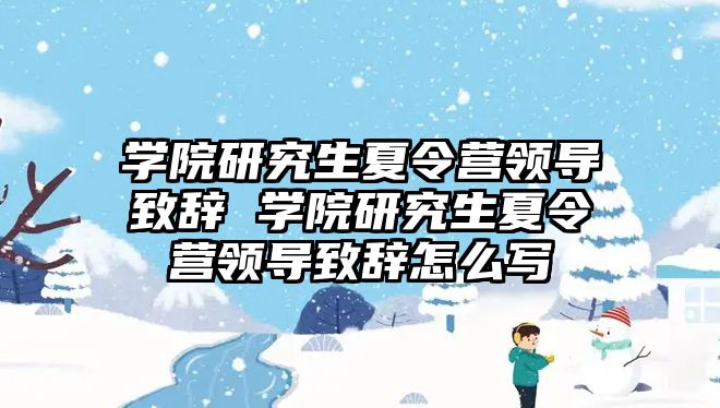學院研究生夏令營領導致辭 學院研究生夏令營領導致辭怎么寫