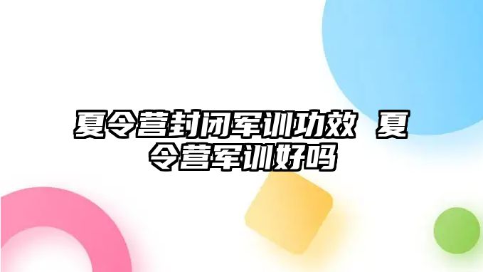 夏令營封閉軍訓功效 夏令營軍訓好嗎