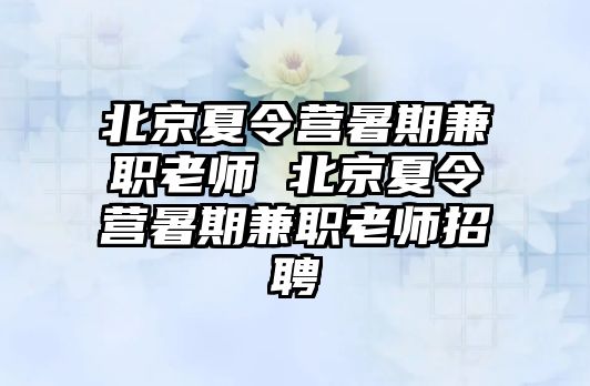 北京夏令營暑期兼職老師 北京夏令營暑期兼職老師招聘