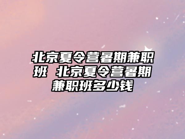 北京夏令營暑期兼職班 北京夏令營暑期兼職班多少錢