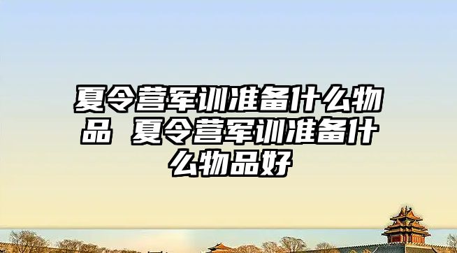 夏令營軍訓準備什么物品 夏令營軍訓準備什么物品好