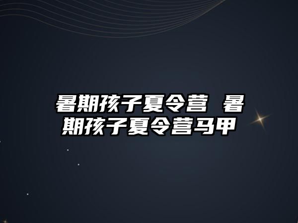 暑期孩子夏令營(yíng) 暑期孩子夏令營(yíng)馬甲