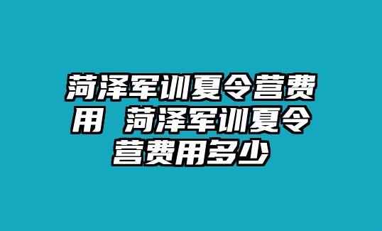 菏澤軍訓夏令營費用 菏澤軍訓夏令營費用多少