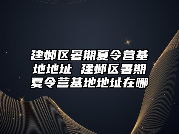 建鄴區暑期夏令營基地地址 建鄴區暑期夏令營基地地址在哪