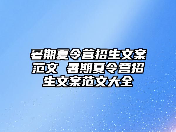 暑期夏令營招生文案范文 暑期夏令營招生文案范文大全