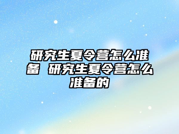研究生夏令營怎么準備 研究生夏令營怎么準備的