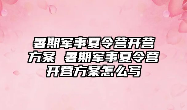 暑期軍事夏令營開營方案 暑期軍事夏令營開營方案怎么寫