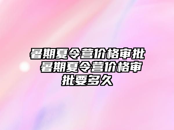 暑期夏令營價格審批 暑期夏令營價格審批要多久