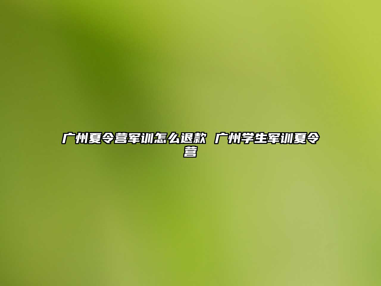 廣州夏令營軍訓怎么退款 廣州學生軍訓夏令營