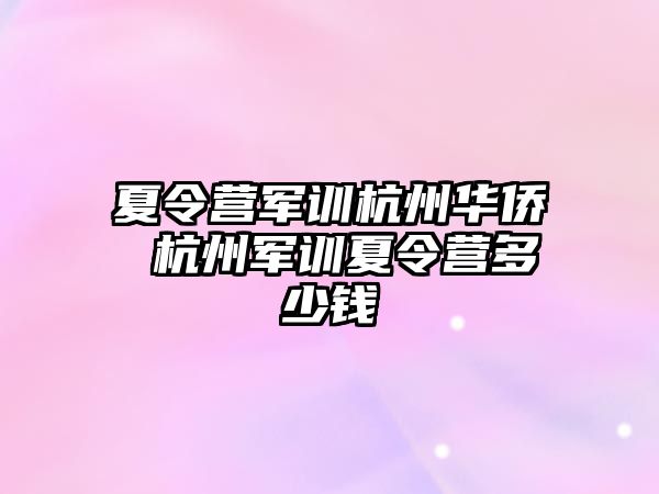 夏令營軍訓杭州華僑 杭州軍訓夏令營多少錢
