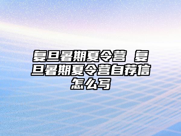 復旦暑期夏令營 復旦暑期夏令營自薦信怎么寫