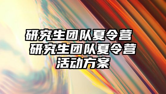 研究生團隊夏令營 研究生團隊夏令營活動方案