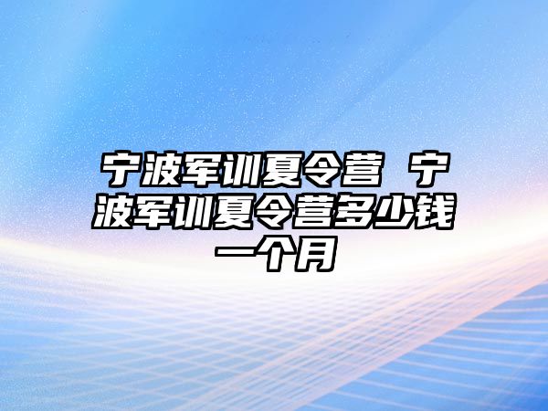 寧波軍訓夏令營 寧波軍訓夏令營多少錢一個月