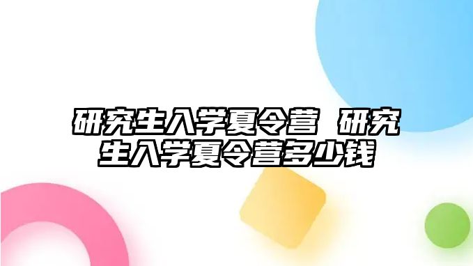 研究生入學夏令營 研究生入學夏令營多少錢