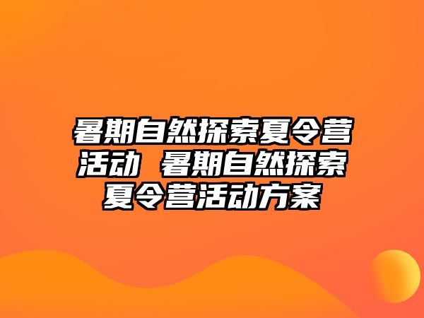 暑期自然探索夏令營活動 暑期自然探索夏令營活動方案