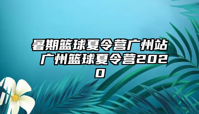 暑期籃球夏令營廣州站 廣州籃球夏令營2020