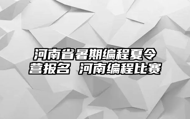 河南省暑期編程夏令營報名 河南編程比賽