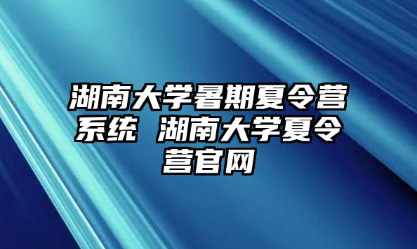 湖南大學暑期夏令營系統 湖南大學夏令營官網