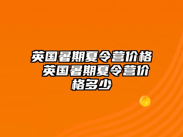 英國(guó)暑期夏令營(yíng)價(jià)格 英國(guó)暑期夏令營(yíng)價(jià)格多少