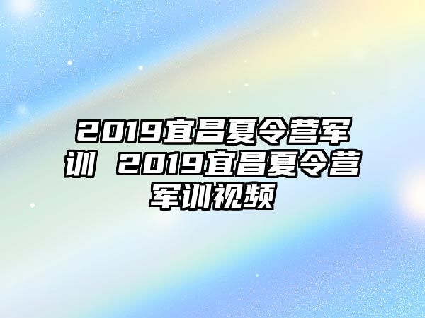 2019宜昌夏令營軍訓 2019宜昌夏令營軍訓視頻