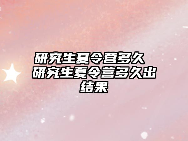研究生夏令營多久 研究生夏令營多久出結果