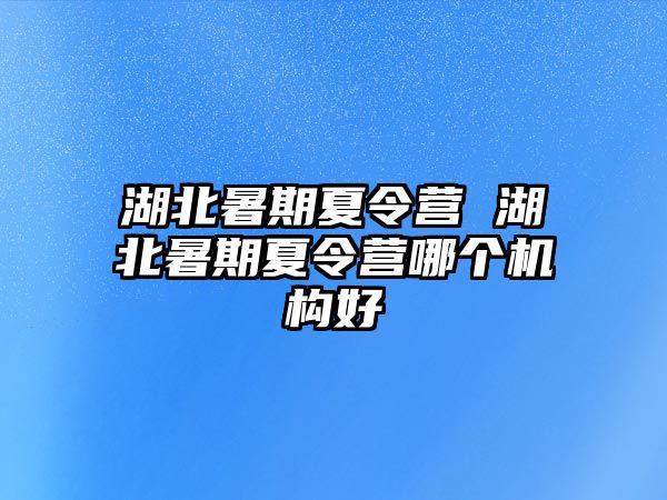 湖北暑期夏令營 湖北暑期夏令營哪個機構好