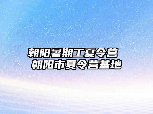 朝陽暑期工夏令營 朝陽市夏令營基地