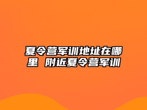 夏令營軍訓地址在哪里 附近夏令營軍訓
