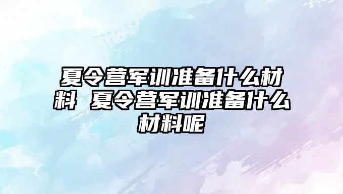 夏令營軍訓準備什么材料 夏令營軍訓準備什么材料呢