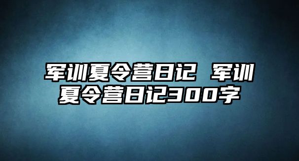 軍訓夏令營日記 軍訓夏令營日記300字