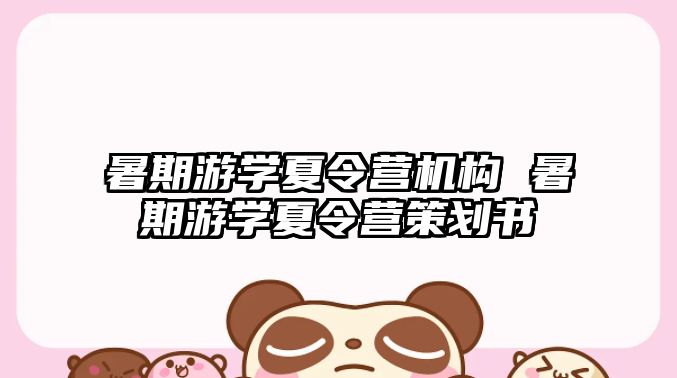 暑期游學夏令營機構 暑期游學夏令營策劃書