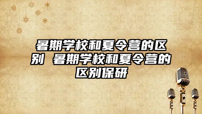 暑期學(xué)校和夏令營(yíng)的區(qū)別 暑期學(xué)校和夏令營(yíng)的區(qū)別保研