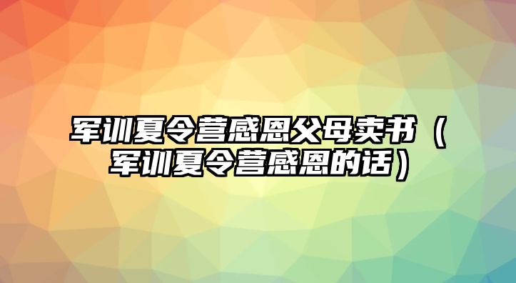 軍訓夏令營感恩父母賣書（軍訓夏令營感恩的話）