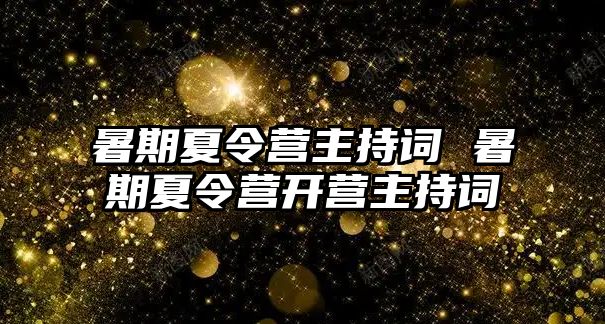 暑期夏令營主持詞 暑期夏令營開營主持詞