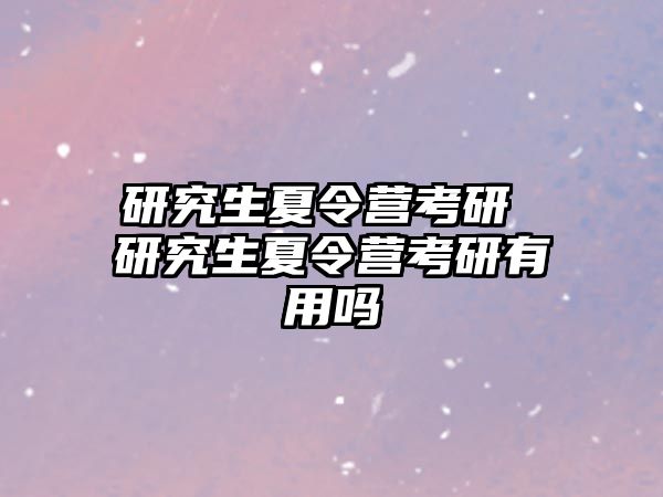 研究生夏令營考研 研究生夏令營考研有用嗎
