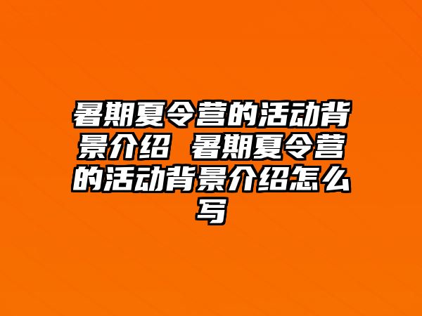 暑期夏令營的活動(dòng)背景介紹 暑期夏令營的活動(dòng)背景介紹怎么寫