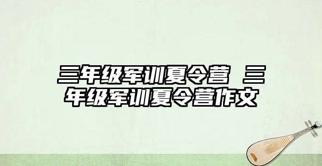 三年級軍訓夏令營 三年級軍訓夏令營作文