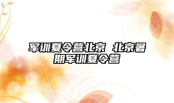 軍訓夏令營北京 北京暑期軍訓夏令營