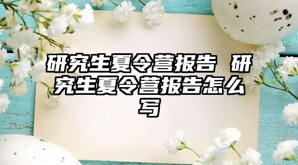 研究生夏令營報告 研究生夏令營報告怎么寫