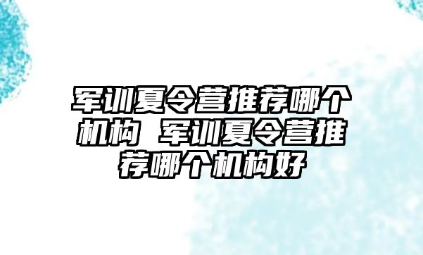 軍訓(xùn)夏令營(yíng)推薦哪個(gè)機(jī)構(gòu) 軍訓(xùn)夏令營(yíng)推薦哪個(gè)機(jī)構(gòu)好