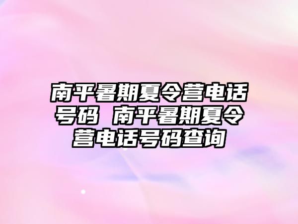 南平暑期夏令營(yíng)電話號(hào)碼 南平暑期夏令營(yíng)電話號(hào)碼查詢