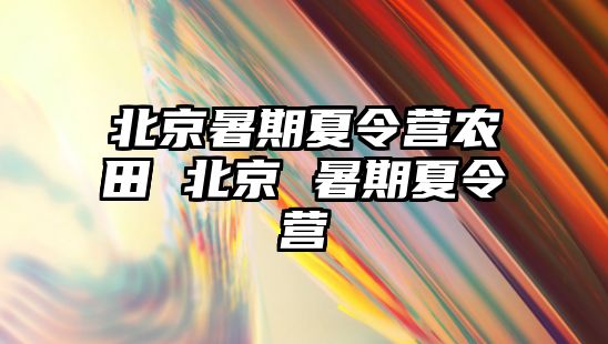 北京暑期夏令營農田 北京 暑期夏令營