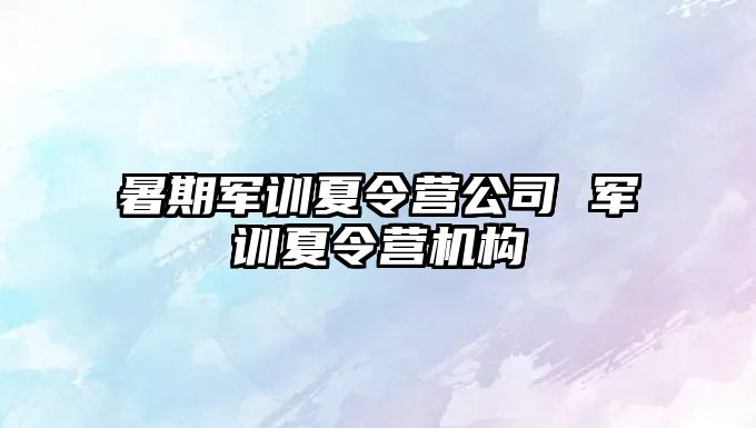 暑期軍訓夏令營公司 軍訓夏令營機構