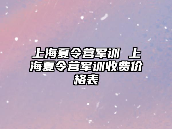 上海夏令營軍訓 上海夏令營軍訓收費價格表