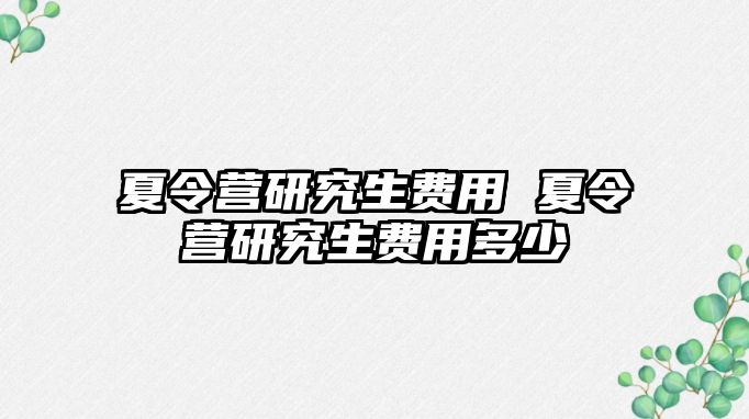 夏令營研究生費用 夏令營研究生費用多少