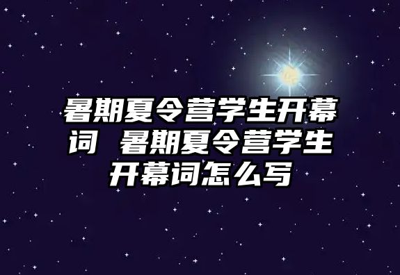 暑期夏令營學(xué)生開幕詞 暑期夏令營學(xué)生開幕詞怎么寫