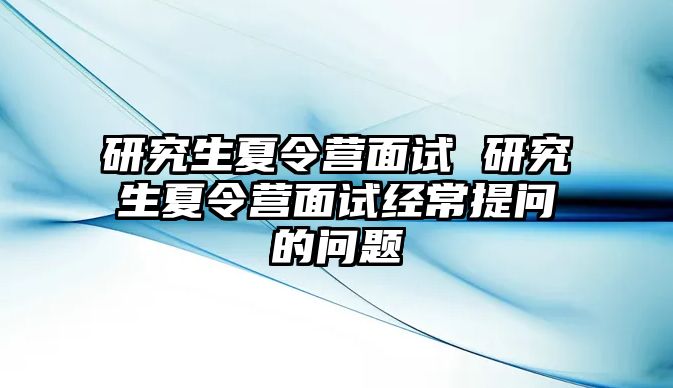 研究生夏令營面試 研究生夏令營面試經常提問的問題