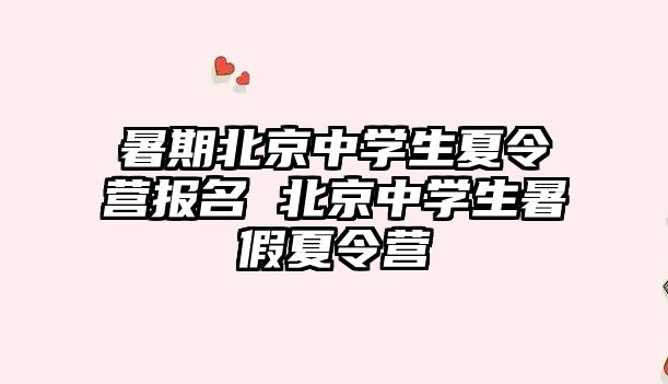 暑期北京中學生夏令營報名 北京中學生暑假夏令營
